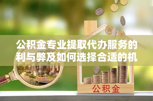 柯坪公积金专业提取代办服务的利与弊及如何选择合适的机构