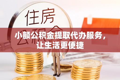 柯坪小额公积金提取代办服务，让生活更便捷