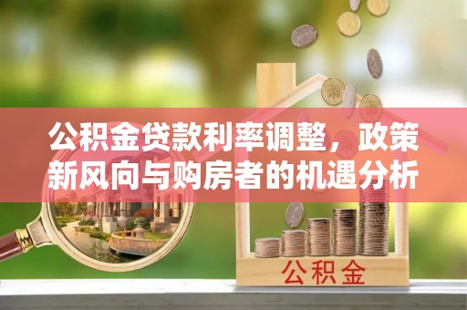 柯坪公积金贷款利率调整，政策新风向与购房者的机遇分析