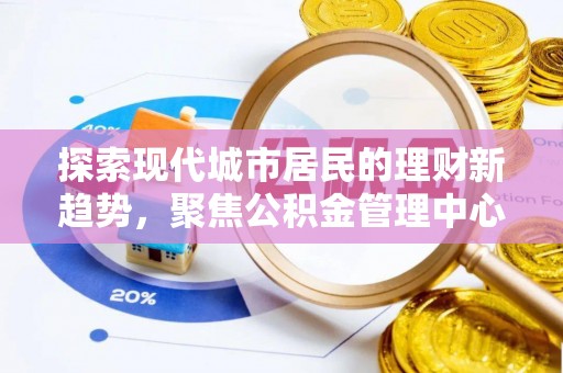 柯坪探索现代城市居民的理财新趋势，聚焦公积金管理中心的服务创新