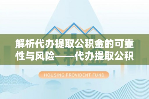 柯坪解析代办提取公积金的可靠性与风险——代办提取公积金靠谱吗