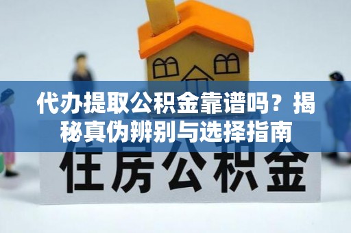柯坪代办提取公积金靠谱吗？揭秘真伪辨别与选择指南