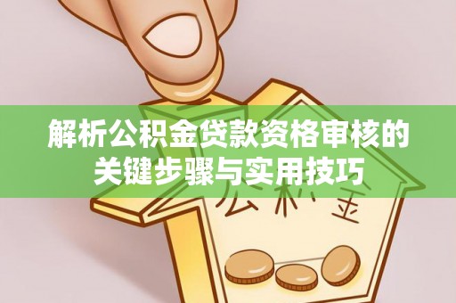 柯坪解析公积金贷款资格审核的关键步骤与实用技巧
