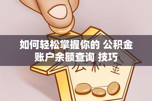 柯坪如何轻松掌握你的 公积金账户余额查询 技巧