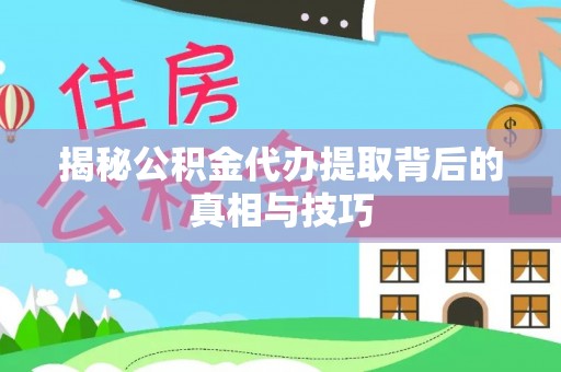 柯坪揭秘公积金代办提取背后的真相与技巧