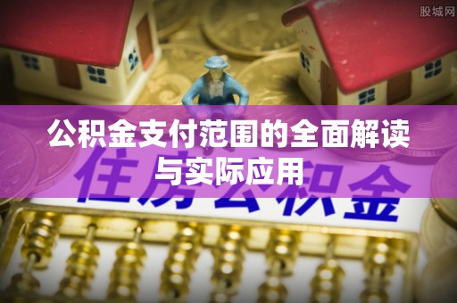 柯坪公积金支付范围的全面解读与实际应用