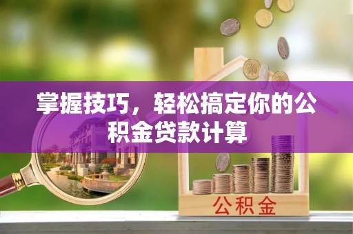 柯坪掌握技巧，轻松搞定你的公积金贷款计算