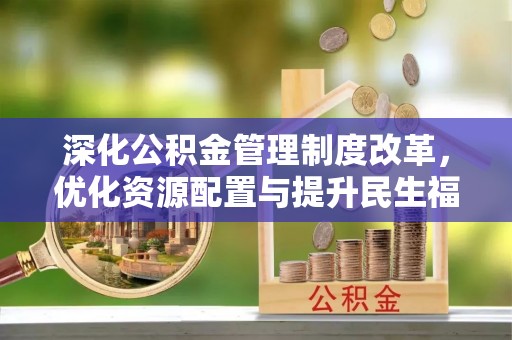 柯坪深化公积金管理制度改革，优化资源配置与提升民生福祉