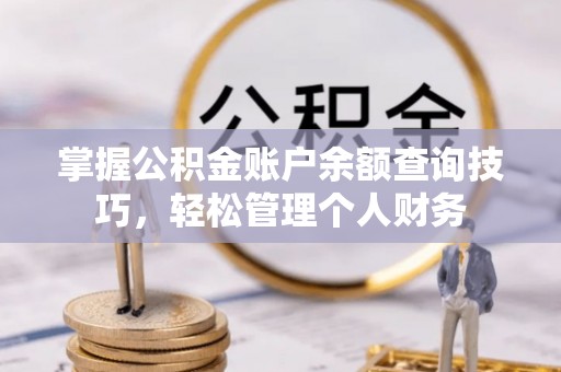 柯坪掌握公积金账户余额查询技巧，轻松管理个人财务