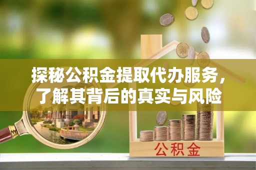 柯坪探秘公积金提取代办服务，了解其背后的真实与风险