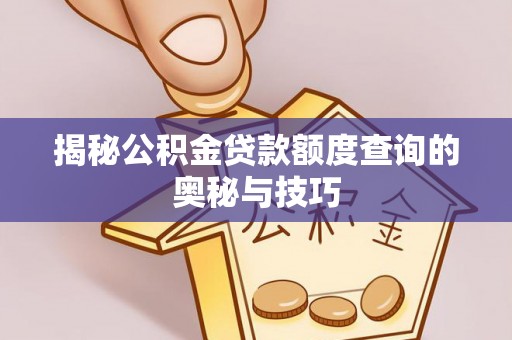 柯坪揭秘公积金贷款额度查询的奥秘与技巧