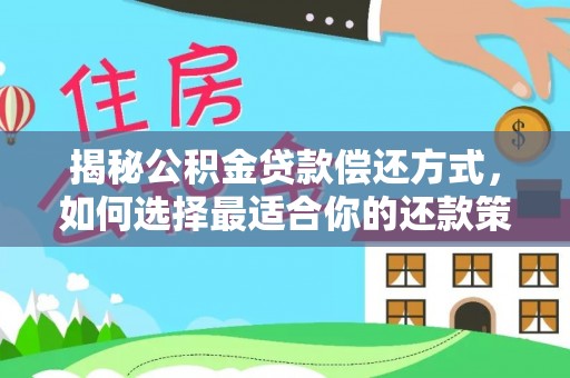 柯坪揭秘公积金贷款偿还方式，如何选择最适合你的还款策略