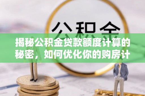 柯坪揭秘公积金贷款额度计算的秘密，如何优化你的购房计划？