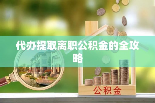 柯坪代办提取离职公积金的全攻略