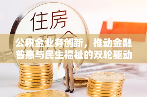 柯坪公积金业务创新，推动金融普惠与民生福祉的双轮驱动