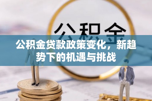 柯坪公积金贷款政策变化，新趋势下的机遇与挑战