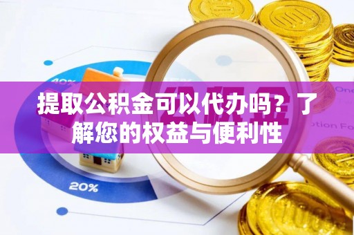 柯坪提取公积金可以代办吗？了解您的权益与便利性