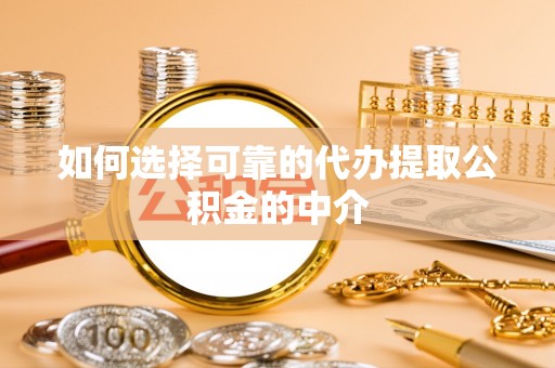 柯坪如何选择可靠的代办提取公积金的中介