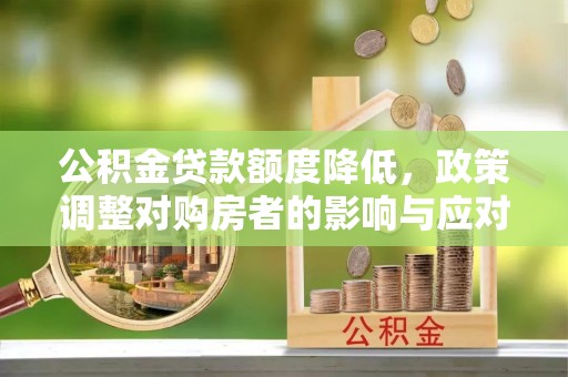 柯坪公积金贷款额度降低，政策调整对购房者的影响与应对策略