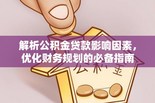 柯坪解析公积金贷款影响因素，优化财务规划的必备指南