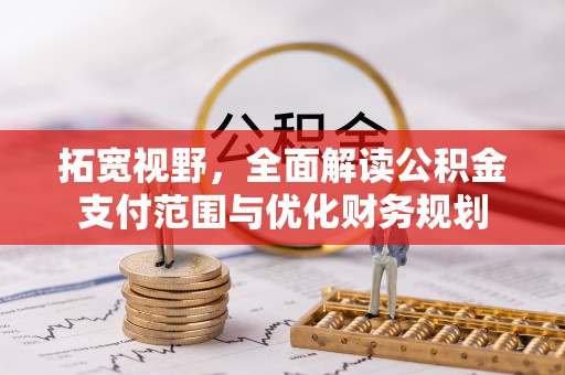 柯坪拓宽视野，全面解读公积金支付范围与优化财务规划