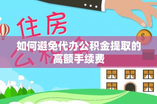 柯坪如何避免代办公积金提取的高额手续费