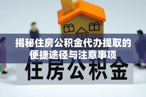 柯坪揭秘住房公积金代办提取的便捷途径与注意事项