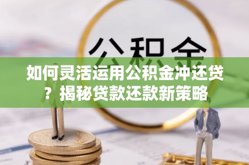 柯坪如何灵活运用公积金冲还贷？揭秘贷款还款新策略
