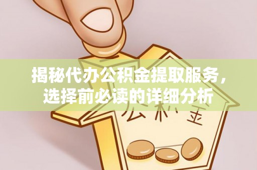 柯坪揭秘代办公积金提取服务，选择前必读的详细分析