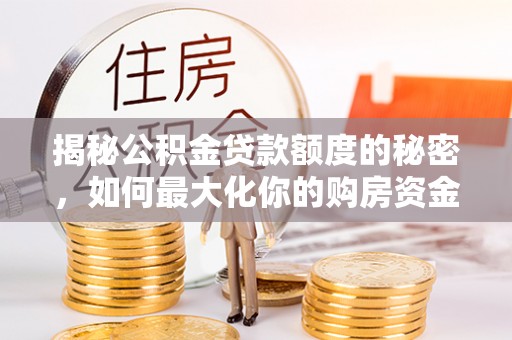 柯坪揭秘公积金贷款额度的秘密，如何最大化你的购房资金
