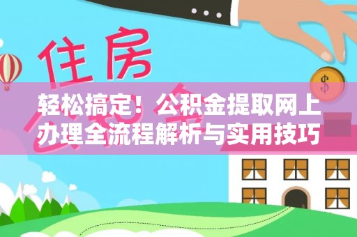 柯坪轻松搞定！公积金提取网上办理全流程解析与实用技巧