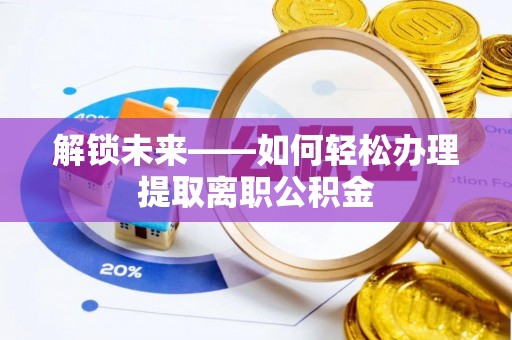 柯坪解锁未来——如何轻松办理提取离职公积金