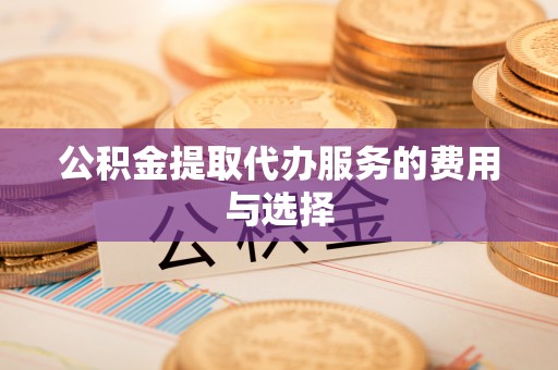 柯坪公积金提取代办服务的费用与选择