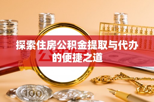 柯坪探索住房公积金提取与代办的便捷之道
