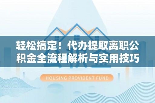 柯坪轻松搞定！代办提取离职公积金全流程解析与实用技巧