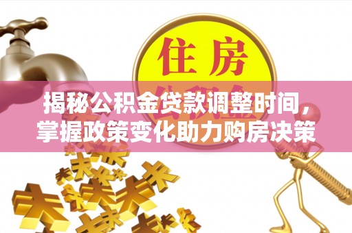柯坪揭秘公积金贷款调整时间，掌握政策变化助力购房决策