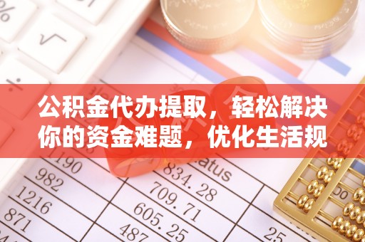 柯坪公积金代办提取，轻松解决你的资金难题，优化生活规划