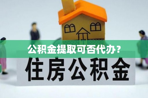柯坪公积金提取可否代办？
