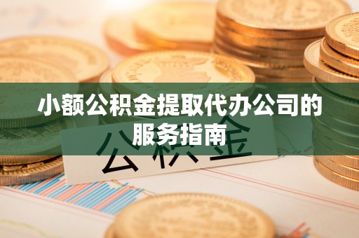 柯坪小额公积金提取代办公司的服务指南