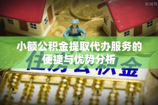 柯坪小额公积金提取代办服务的便捷与优势分析
