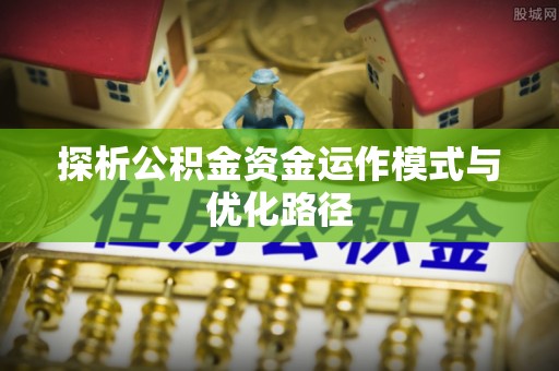 柯坪探析公积金资金运作模式与优化路径
