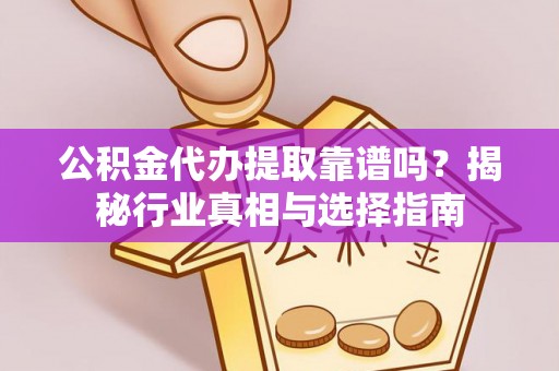 柯坪公积金代办提取靠谱吗？揭秘行业真相与选择指南