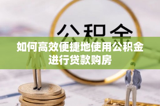 柯坪如何高效便捷地使用公积金进行贷款购房