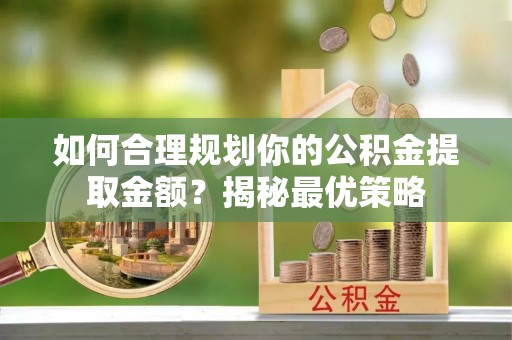柯坪如何合理规划你的公积金提取金额？揭秘最优策略