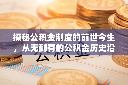 柯坪探秘公积金制度的前世今生，从无到有的公积金历史沿革之旅