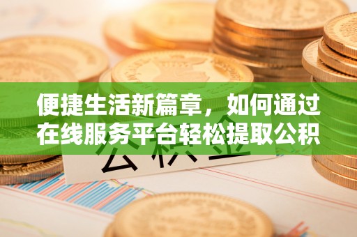 柯坪便捷生活新篇章，如何通过在线服务平台轻松提取公积金
