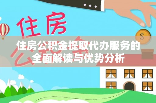 柯坪住房公积金提取代办服务的全面解读与优势分析