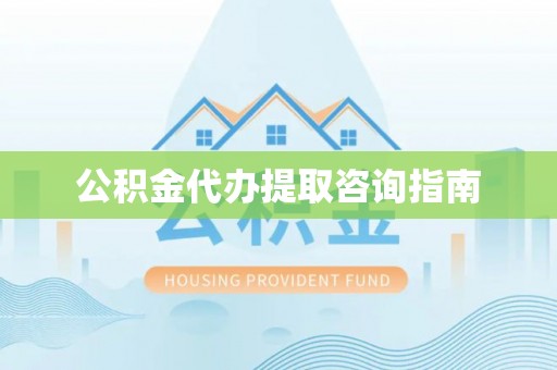 柯坪公积金代办提取咨询指南
