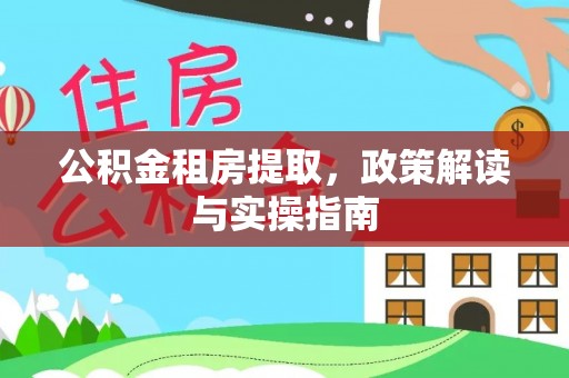 柯坪公积金租房提取，政策解读与实操指南